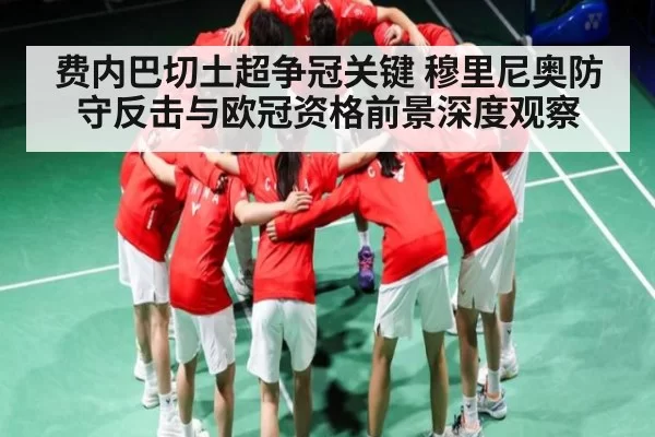 费内巴切土超争冠关键 穆里尼奥防守反击与欧冠资格前景深度观察